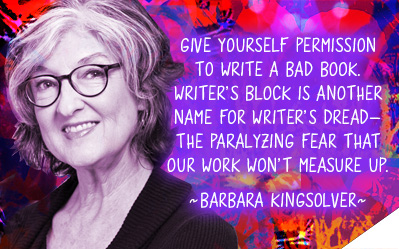 Give yourself permission to write a bad book. Writer's block is another name for writer's dread—the paralyzing fear that our work won’t measure up. ~Barbara Kingsolver