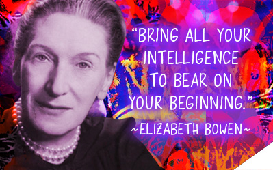 Bring all your intelligence to bear on your beginning. ~Elizabeth Bowen